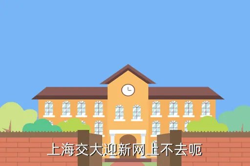 交大迎新网，上海交大迎新网上不去呃
