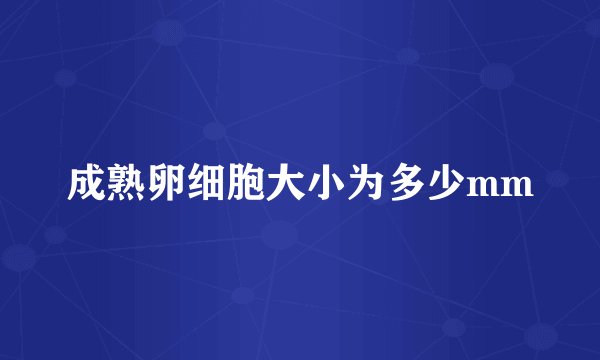 成熟卵细胞大小为多少mm