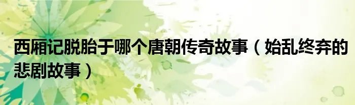 西厢记脱胎于哪个唐朝传奇故事（始乱终弃的悲剧故事）