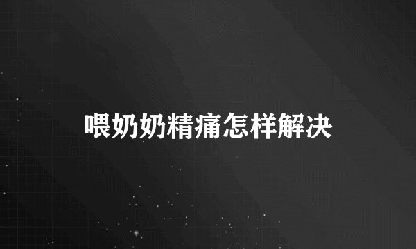 喂奶奶精痛怎样解决
