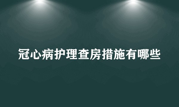 冠心病护理查房措施有哪些