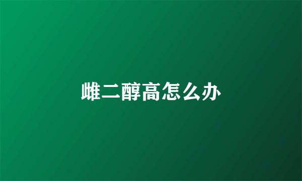 雌二醇高怎么办