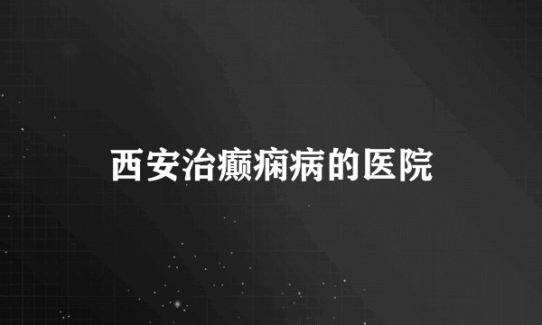 西安治癫痫病的医院