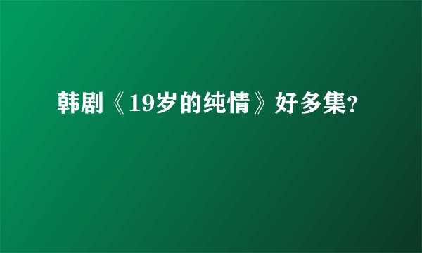 韩剧《19岁的纯情》好多集？