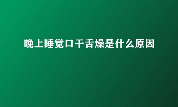 晚上睡觉口干舌燥是什么原因