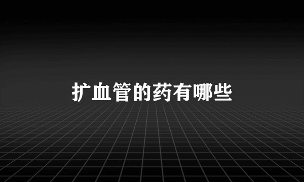 扩血管的药有哪些