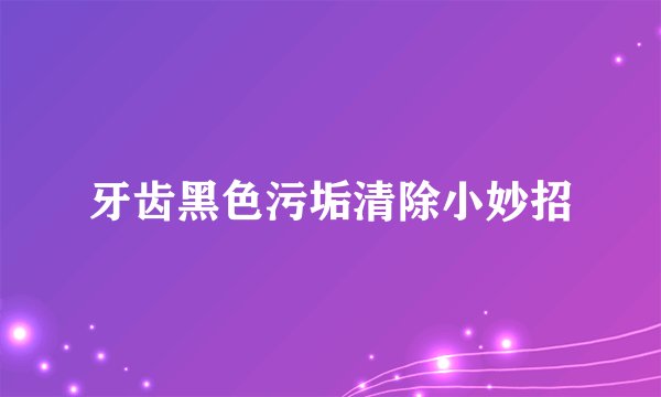 牙齿黑色污垢清除小妙招