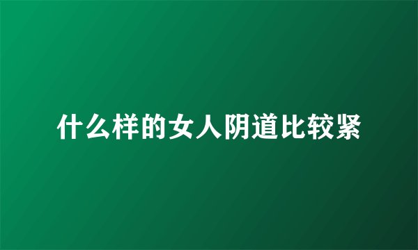 什么样的女人阴道比较紧