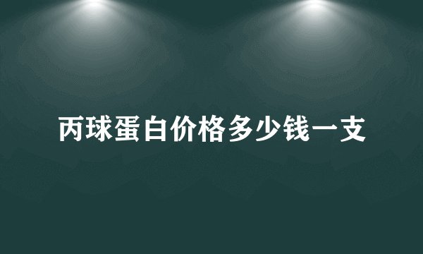 丙球蛋白价格多少钱一支
