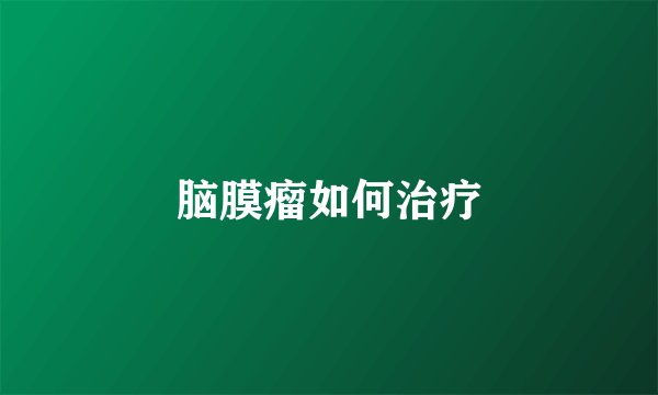 脑膜瘤如何治疗