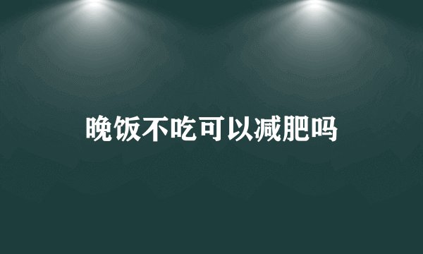 晚饭不吃可以减肥吗