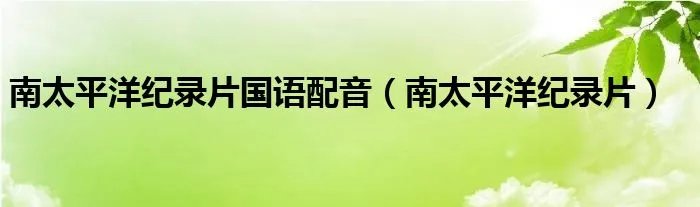 南太平洋纪录片国语配音（南太平洋纪录片）