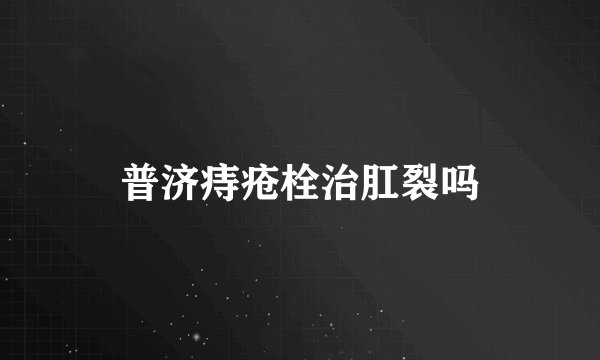 普济痔疮栓治肛裂吗