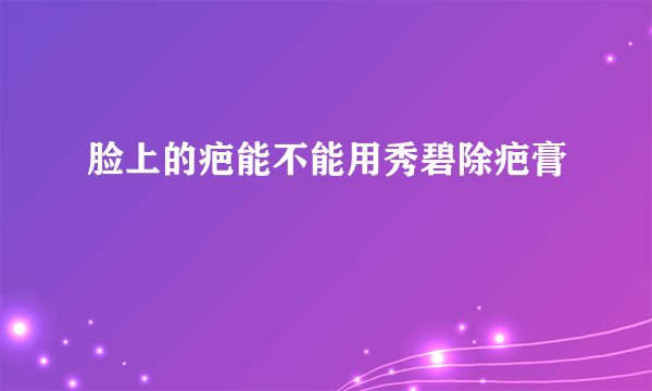 脸上的疤能不能用秀碧除疤膏