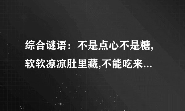 综合谜语：不是点心不是糖,软软凉凉肚里藏,不能吃来不能喝,每天也要尝一尝（打一日常用品）