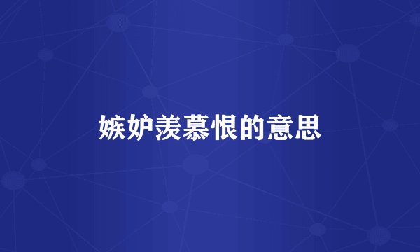 嫉妒羡慕恨的意思