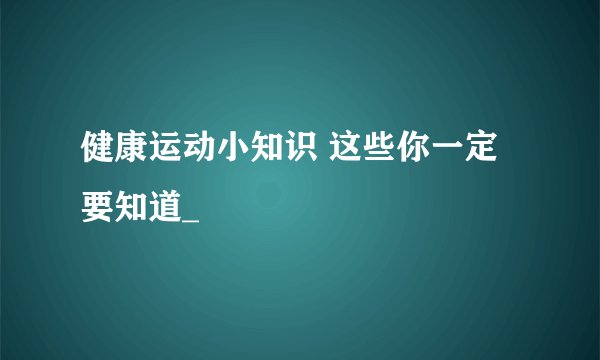 健康运动小知识 这些你一定要知道_