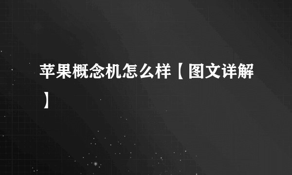 苹果概念机怎么样【图文详解】