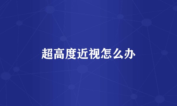 超高度近视怎么办