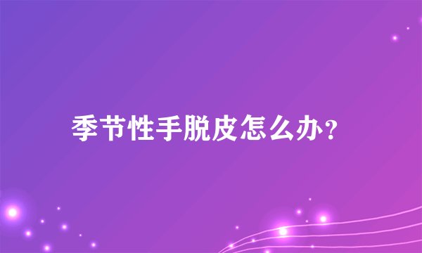 季节性手脱皮怎么办？