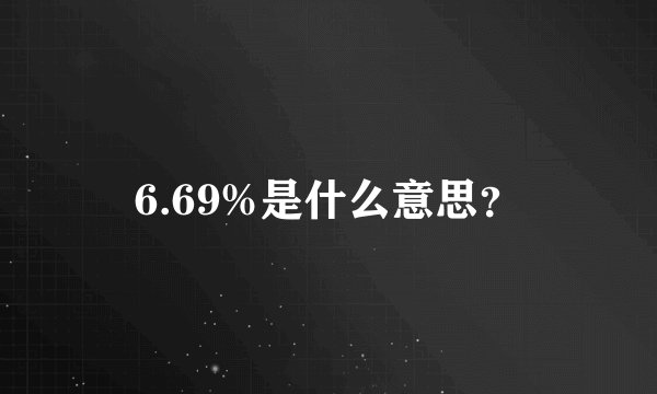 6.69%是什么意思？