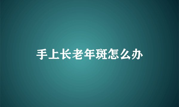 手上长老年斑怎么办