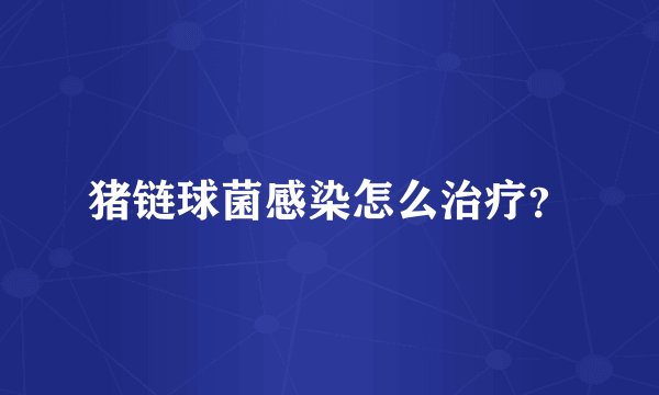 猪链球菌感染怎么治疗？