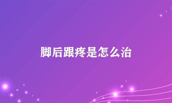 脚后跟疼是怎么治