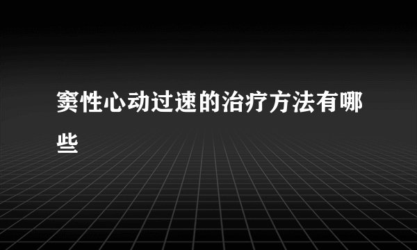 窦性心动过速的治疗方法有哪些