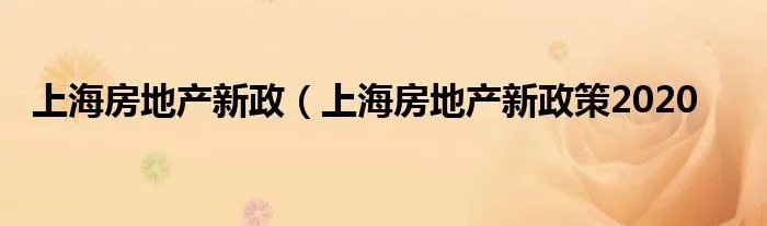 上海房地产新政（上海房地产新政策2020