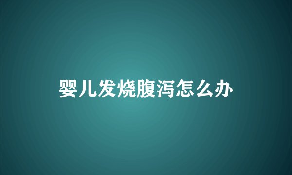婴儿发烧腹泻怎么办