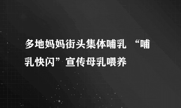 多地妈妈街头集体哺乳 “哺乳快闪”宣传母乳喂养