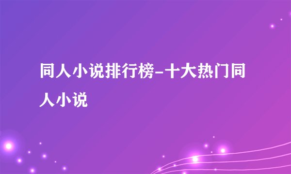 同人小说排行榜-十大热门同人小说