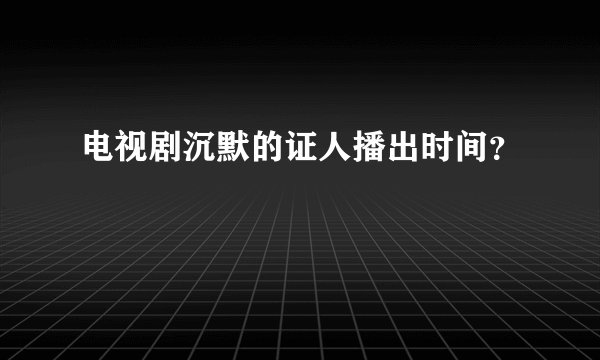 电视剧沉默的证人播出时间？