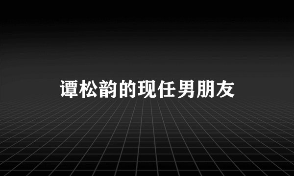 谭松韵的现任男朋友