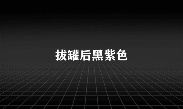 拔罐后黑紫色