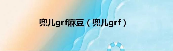 兜儿grf麻豆（兜儿grf）