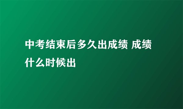 中考结束后多久出成绩 成绩什么时候出