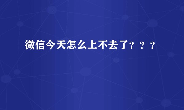 微信今天怎么上不去了？？？