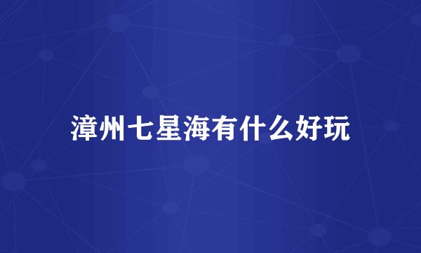 漳州七星海有什么好玩