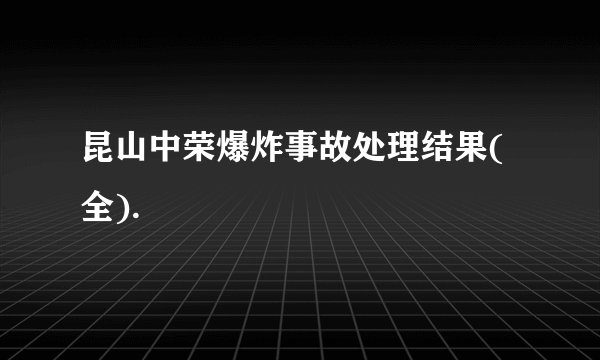 昆山中荣爆炸事故处理结果(全).