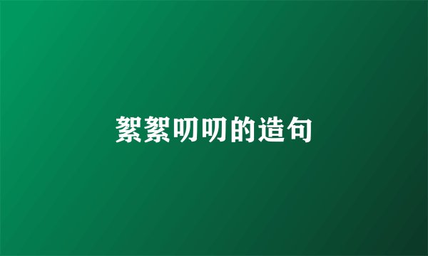 絮絮叨叨的造句