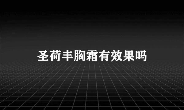 圣荷丰胸霜有效果吗