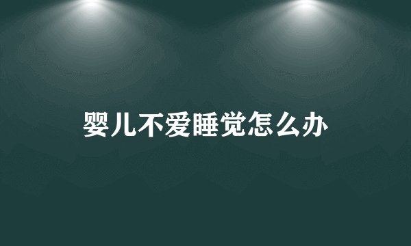 婴儿不爱睡觉怎么办