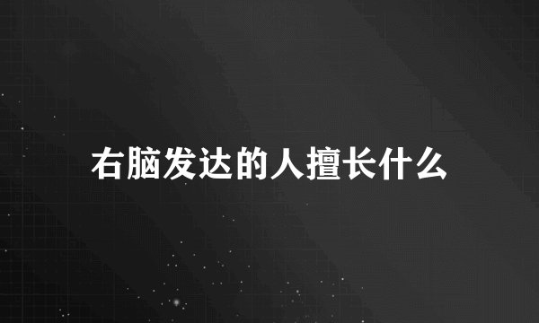 右脑发达的人擅长什么