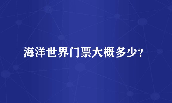 海洋世界门票大概多少？