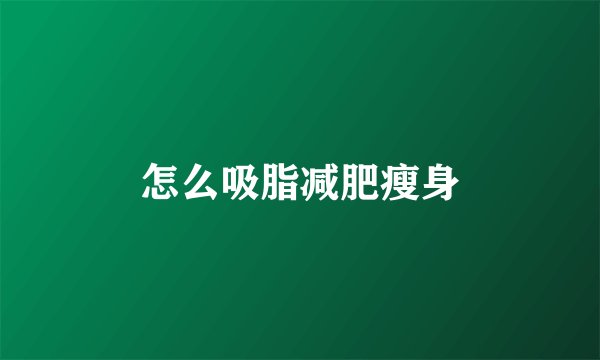 怎么吸脂减肥瘦身