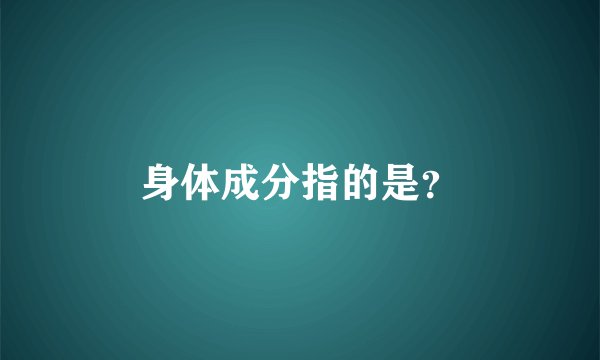 身体成分指的是？