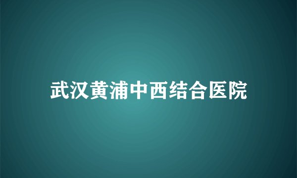 武汉黄浦中西结合医院