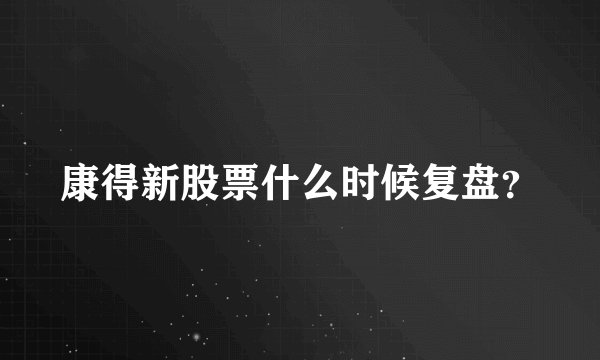 康得新股票什么时候复盘？